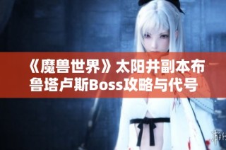 《魔兽世界》太阳井副本布鲁塔卢斯Boss攻略与代号Hero手游下载推荐