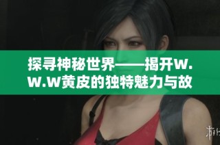 探寻神秘世界——揭开W.W.W黄皮的独特魅力与故事