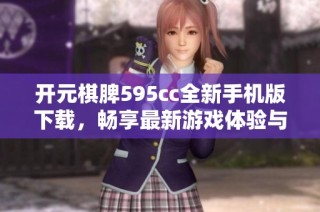 开元棋脾595cc全新手机版下载，畅享最新游戏体验与精彩对局