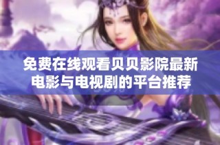免费在线观看贝贝影院最新电影与电视剧的平台推荐