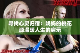 寻找心灵归宿：妈妈的桃花源温暖人生的启示