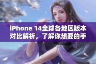 iPhone 14全球各地区版本对比解析，了解你想要的手机选择