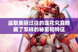 盗取美丽过往的莲花究竟隐藏了怎样的秘密和特征