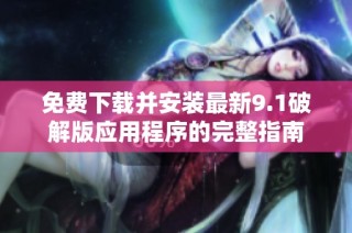 免费下载并安装最新9.1破解版应用程序的完整指南