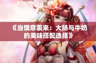 《当饿意袭来：大肠与牛奶的美味搭配选择》