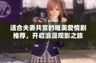 适合夫妻共赏的唯美爱情剧推荐，开启浪漫观影之旅