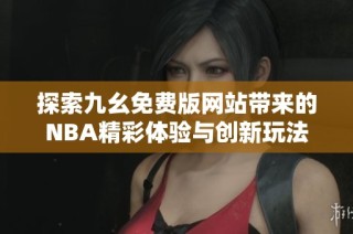探索九幺免费版网站带来的NBA精彩体验与创新玩法