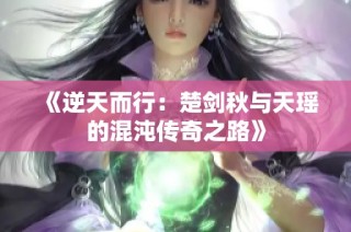 《逆天而行：楚剑秋与天瑶的混沌传奇之路》