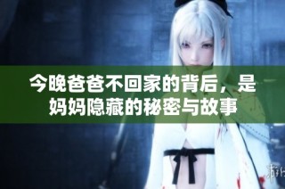 今晚爸爸不回家的背后，是妈妈隐藏的秘密与故事