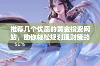 推荐几个优质的黄金投资网站，助你轻松规划理财策略