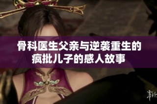 骨科医生父亲与逆袭重生的疯批儿子的感人故事
