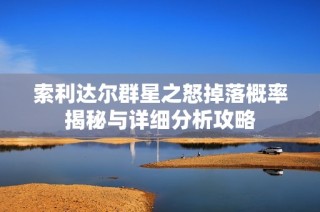 索利达尔群星之怒掉落概率揭秘与详细分析攻略