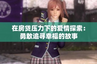 在房贷压力下的爱情探索：勇敢追寻幸福的故事