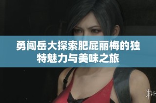 勇闯岳大探索肥屁丽梅的独特魅力与美味之旅