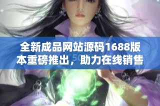 全新成品网站源码1688版本重磅推出，助力在线销售升级