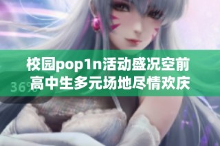 校园pop1n活动盛况空前 高中生多元场地尽情欢庆