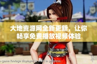 大地资源网全新更新，让你畅享免费播放视频体验