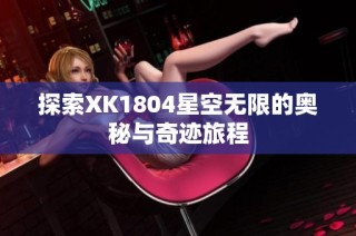 探索XK1804星空无限的奥秘与奇迹旅程