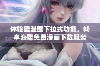体验酷漫屋下拉式功能，畅享海量免费漫画下载服务