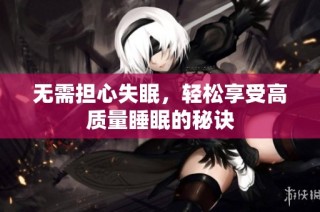 无需担心失眠，轻松享受高质量睡眠的秘诀