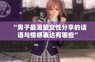 “男子最渴望女性分享的话语与情感表达有哪些”