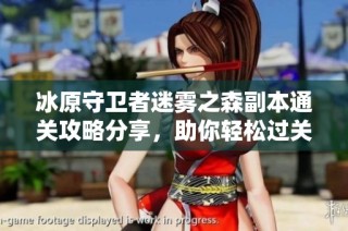 冰原守卫者迷雾之森副本通关攻略分享，助你轻松过关