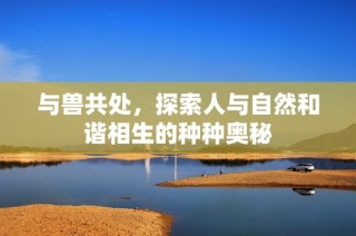 与兽共处，探索人与自然和谐相生的种种奥秘