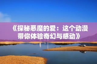 《探秘恶魔的爱：这个动漫带你体验奇幻与感动》