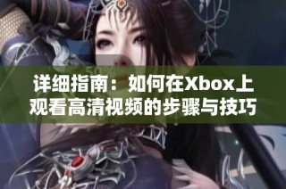 详细指南：如何在Xbox上观看高清视频的步骤与技巧