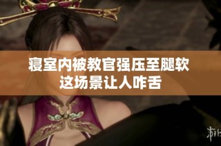 寝室内被教官强压至腿软 这场景让人咋舌