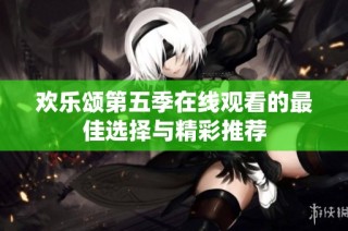 欢乐颂第五季在线观看的最佳选择与精彩推荐