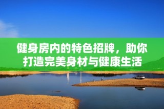 健身房内的特色招牌，助你打造完美身材与健康生活