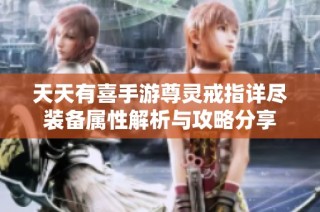 天天有喜手游尊灵戒指详尽装备属性解析与攻略分享