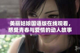 美丽姑娘国语版在线观看，感受青春与爱情的动人故事