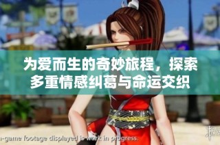 为爱而生的奇妙旅程，探索多重情感纠葛与命运交织