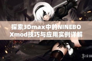 探索3Dmax中的NINEBOXmod技巧与应用实例详解