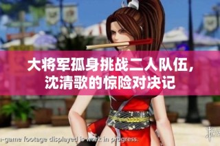 大将军孤身挑战二人队伍，沈清歌的惊险对决记