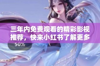 三年内免费观看的精彩影视推荐，快来小红书了解更多！