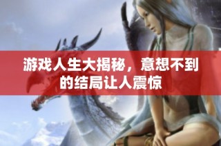 游戏人生大揭秘，意想不到的结局让人震惊