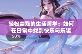 轻松幽默的生活哲学：如何在日常中找到快乐与乐趣