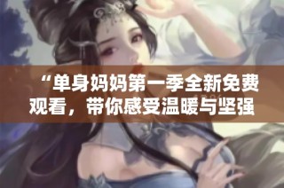 “单身妈妈第一季全新免费观看，带你感受温暖与坚强”
