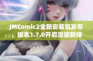 JMComic2全新安装包发布，版本1.7.0开启漫画新体验