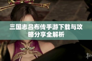 三国志吕布传手游下载与攻略分享全解析