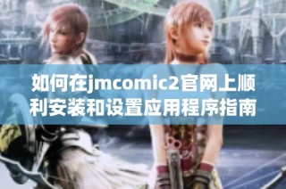 如何在jmcomic2官网上顺利安装和设置应用程序指南