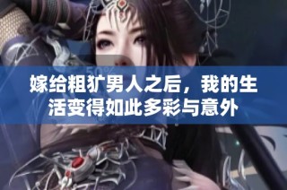 嫁给粗犷男人之后，我的生活变得如此多彩与意外