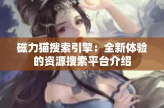 磁力猫搜索引擎：全新体验的资源搜索平台介绍