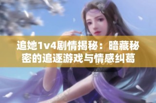 追她1v4剧情揭秘：暗藏秘密的追逐游戏与情感纠葛