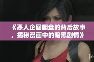 《恶人企图翻盘的背后故事，揭秘漫画中的暗黑剧情》