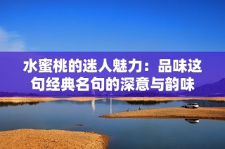 水蜜桃的迷人魅力：品味这句经典名句的深意与韵味
