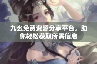 九幺免费资源分享平台，助你轻松获取所需信息
